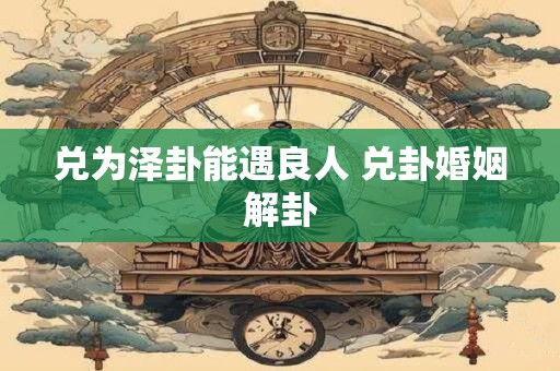 兑为泽卦能遇良人 兑卦婚姻解卦