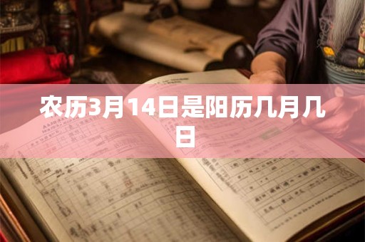 农历3月14日是阳历几月几日