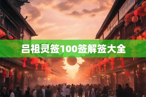 吕祖灵签100签解签大全