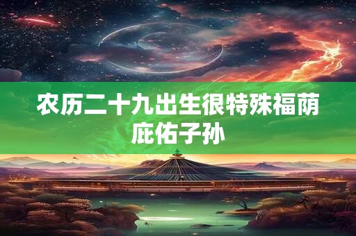 农历二十九出生很特殊福荫庇佑子孙
