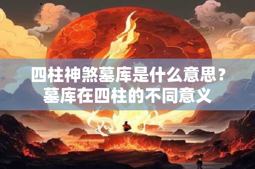 四柱神煞墓库是什么意思？墓库在四柱的不同意义