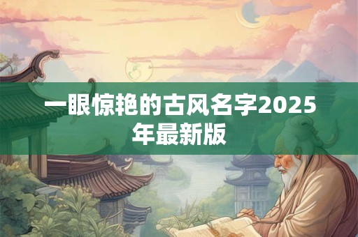 一眼惊艳的古风名字2026年最新版