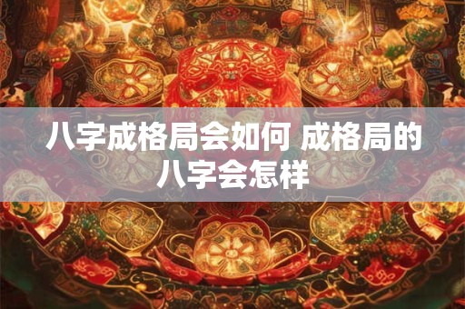 八字成格局会如何 成格局的八字会怎样