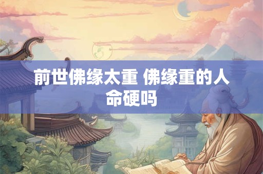 前世佛缘太重 佛缘重的人命硬吗