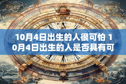 10月4日出生的人很可怕 10月4日出生的人是否具有可怕的特质