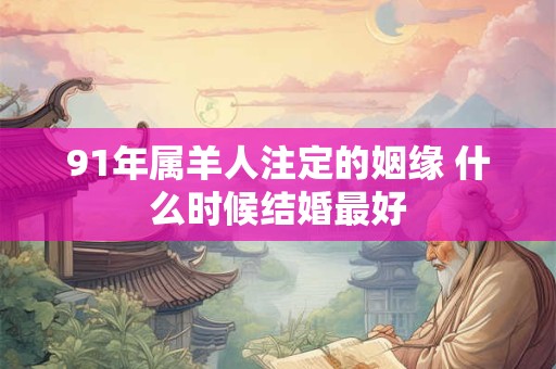 91年属羊人注定的姻缘 什么时候结婚最好