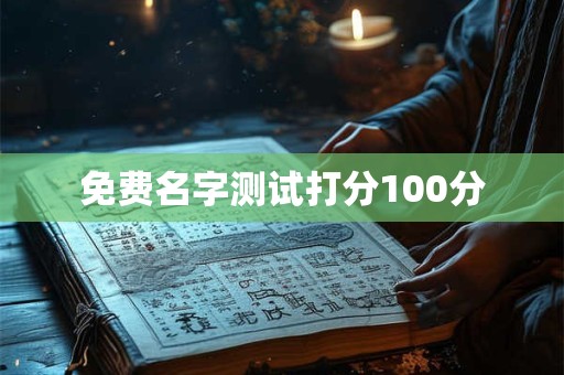免费名字测试打分100分 免费名字测试打分100分