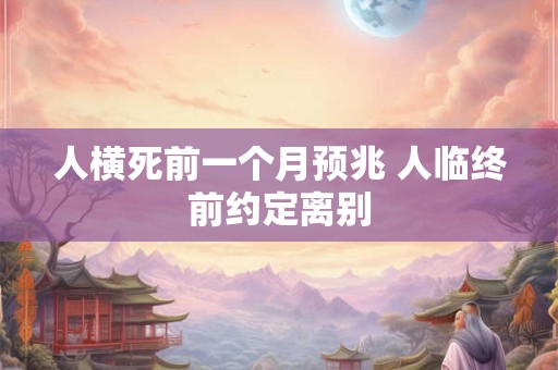 人横死前一个月预兆 人临终前约定离别