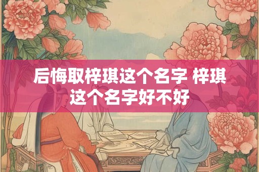后悔取梓琪这个名字 梓琪这个名字好不好