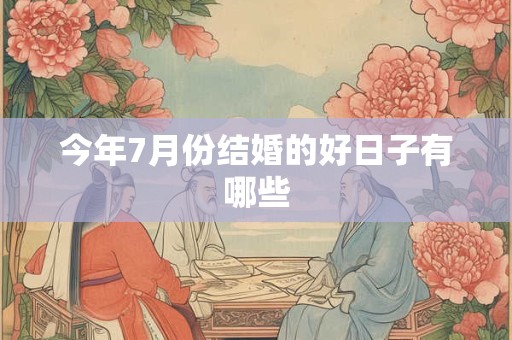 今年7月份结婚的好日子有哪些 今年7月份结婚的好日子有哪些