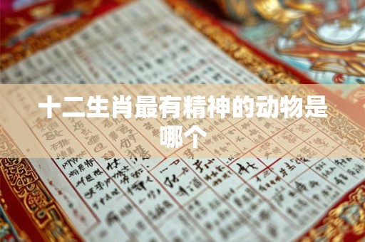 十二生肖最有精神的动物是哪个