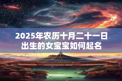 2025年农历十月二十一日出生的女宝宝如何起名