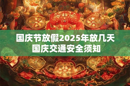 国庆节放假2026年放几天 国庆交通安全须知