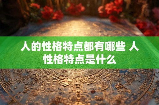 人的性格特点都有哪些 人性格特点是什么