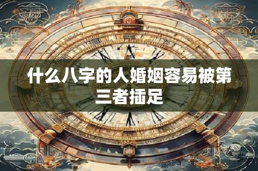 什么八字的人婚姻容易被第三者插足