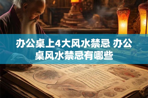 办公桌上4大风水禁忌 办公桌风水禁忌有哪些