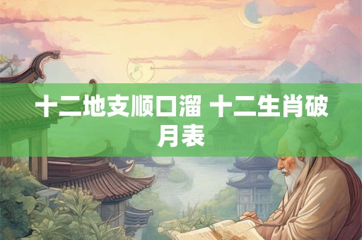 十二地支顺口溜 十二生肖破月表