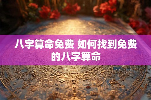 八字算命免费 如何找到免费的八字算命