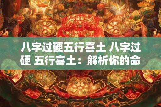 八字过硬五行喜土 八字过硬 五行喜土：解析你的命运密码