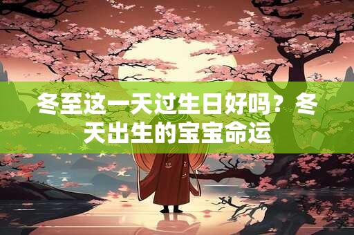 冬至这一天过生日好吗？冬天出生的宝宝命运