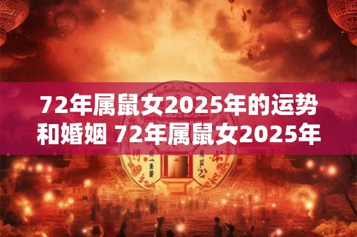 72年属鼠女2025年的运势和婚姻 72年属鼠女2025年是否顺利婚姻