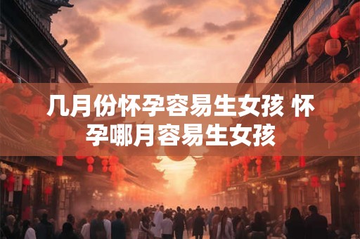几月份怀孕容易生女孩 怀孕哪月容易生女孩