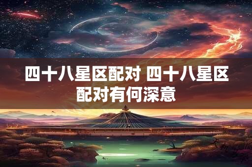 四十八星区配对 四十八星区配对有何深意