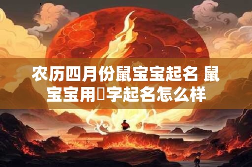 农历四月份鼠宝宝起名 鼠宝宝用喆字起名怎么样