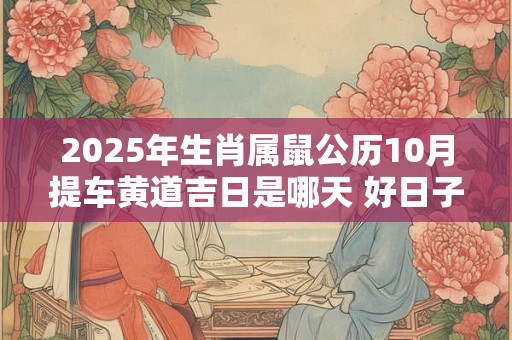 2025年生肖属鼠公历10月提车黄道吉日是哪天 好日子一览表