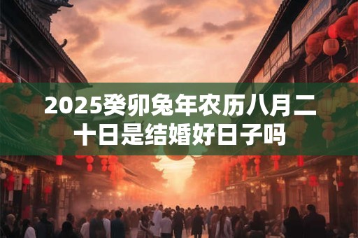 2026癸卯兔年农历八月二十日是结婚好日子吗