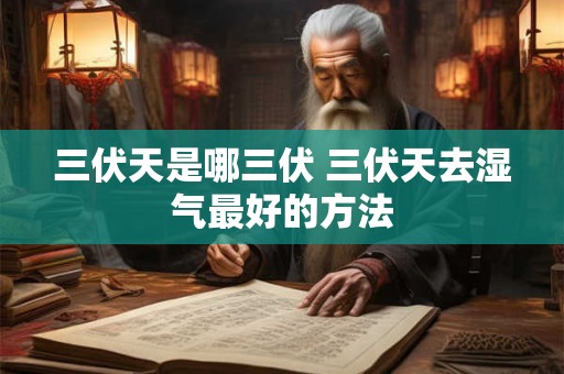 三伏天是哪三伏 三伏天去湿气最好的方法