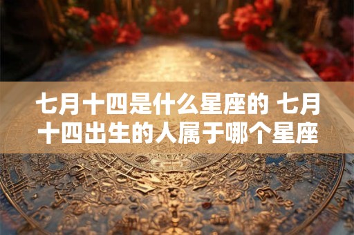七月十四是什么星座的 七月十四出生的人属于哪个星座