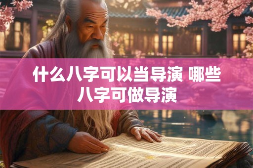 什么八字可以当导演 哪些八字可做导演