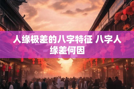 人缘极差的八字特征 八字人缘差何因