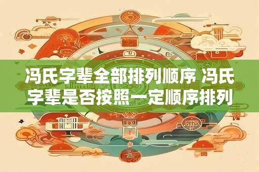 冯氏字辈全部排列顺序 冯氏字辈是否按照一定顺序排列