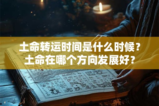 土命转运时间是什么时候?土命在哪个方向发展好? 土命转运时间是什么时候?土命在哪个方向发展好?