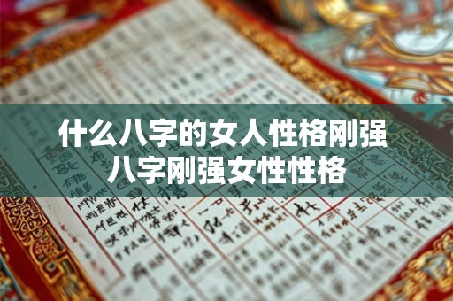 什么八字的女人性格刚强 八字刚强女性性格 什么八字的女人性格刚强 八字刚强女性性格