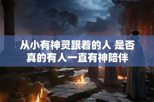 从小有神灵跟着的人 是否真的有人一直有神陪伴