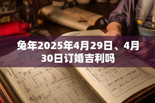 兔年2025年4月29日、4月30日订婚吉利吗