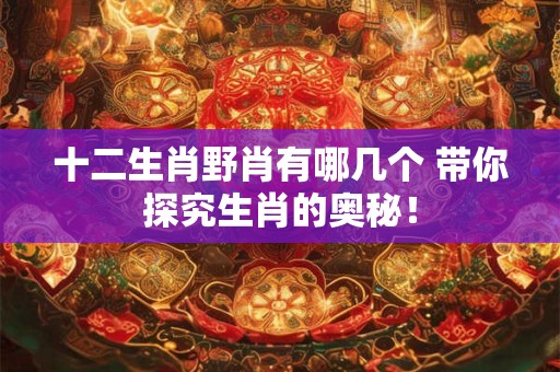 十二生肖野肖有哪几个 带你探究生肖的奥秘！