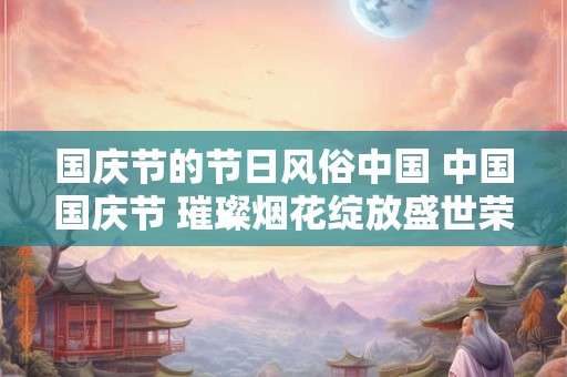 国庆节的节日风俗中国 中国国庆节 璀璨烟花绽放盛世荣光