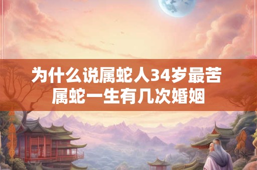 为什么说属蛇人34岁最苦 属蛇一生有几次婚姻