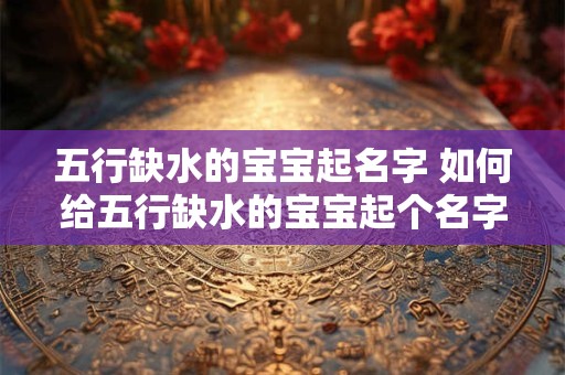 五行缺水的宝宝起名字 如何给五行缺水的宝宝起个名字