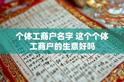 个体工商户名字 这个个体工商户的生意好吗 个体工商户名字 这个个体工商户的生意好吗