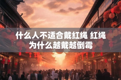 什么人不适合戴红绳 红绳为什么越戴越倒霉