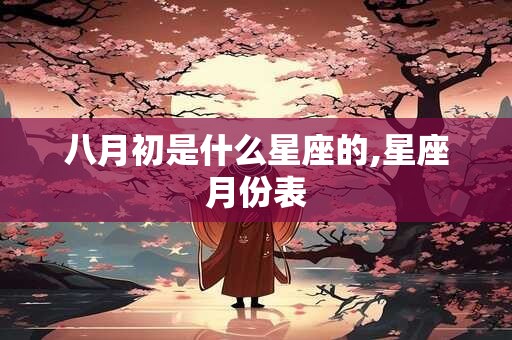 八月初是什么星座的,星座月份表