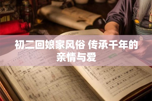 初二回娘家风俗 传承千年的亲情与爱