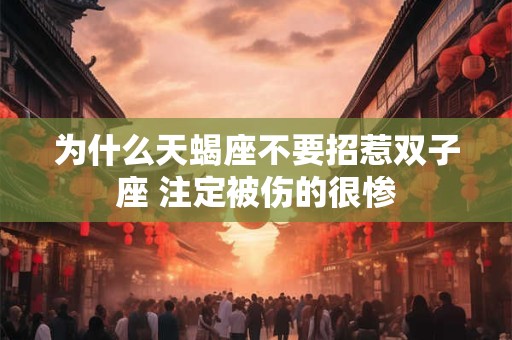 为什么天蝎座不要招惹双子座 注定被伤的很惨