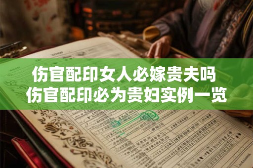 伤官配印女人必嫁贵夫吗 伤官配印必为贵妇实例一览