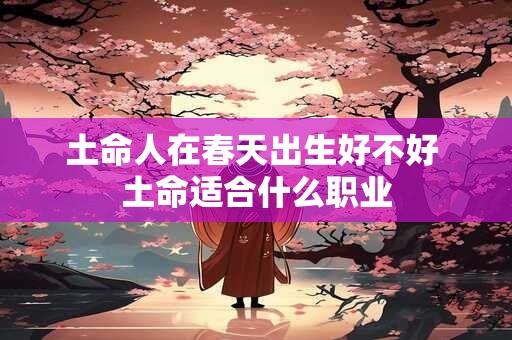 土命人在春天出生好不好 土命适合什么职业